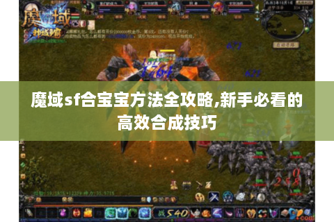 魔域sf合宝宝方法全攻略,新手必看的高效合成技巧