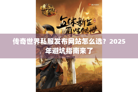 传奇世界私服发布网站怎么选？2025年避坑指南来了