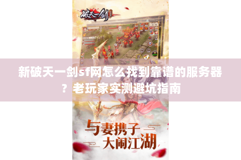 新破天一剑sf网怎么找到靠谱的服务器？老玩家实测避坑指南