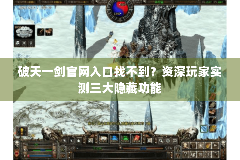 破天一剑官网入口找不到？资深玩家实测三大隐藏功能