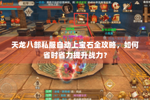 天龙八部私服自动上宝石全攻略，如何省时省力提升战力？