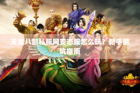 天龙八部私服网变态服怎么玩？新手避坑指南