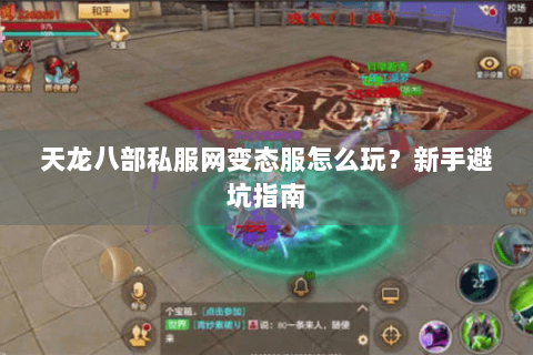 天龙八部私服网变态服怎么玩？新手避坑指南