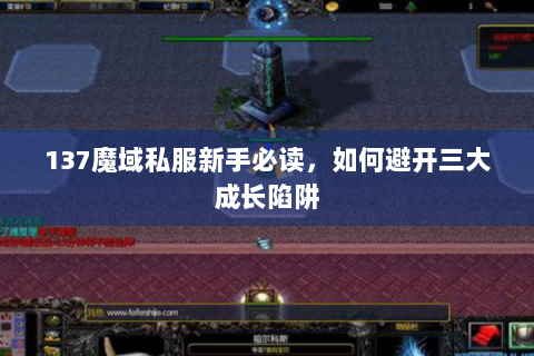 137魔域私服新手必读，如何避开三大成长陷阱