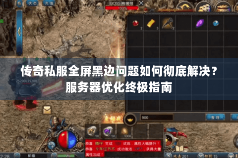 传奇私服全屏黑边问题如何彻底解决？服务器优化终极指南