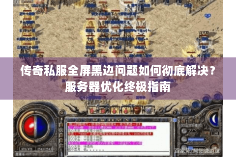 传奇私服全屏黑边问题如何彻底解决？服务器优化终极指南