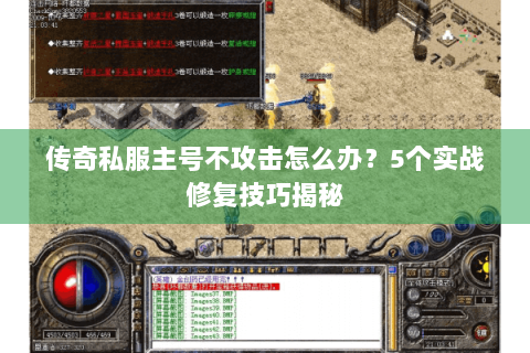 传奇私服主号不攻击怎么办？5个实战修复技巧揭秘