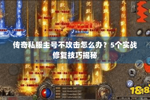 传奇私服主号不攻击怎么办？5个实战修复技巧揭秘