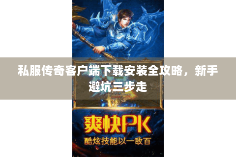 私服传奇客户端下载安装全攻略，新手避坑三步走