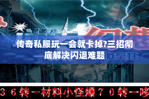 传奇私服玩一会就卡掉?三招彻底解决闪退难题