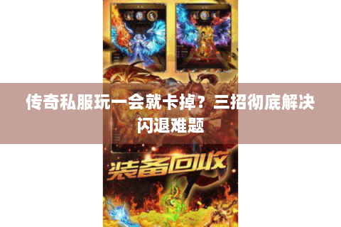 传奇私服玩一会就卡掉？三招彻底解决闪退难题