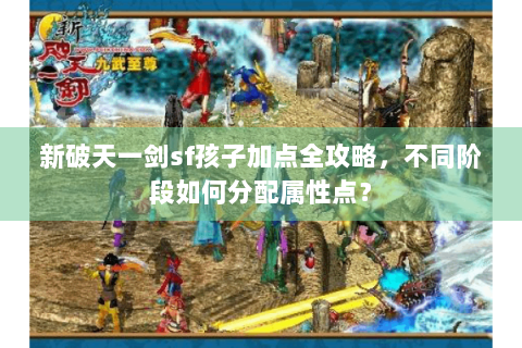 新破天一剑sf孩子加点全攻略，不同阶段如何分配属性点？