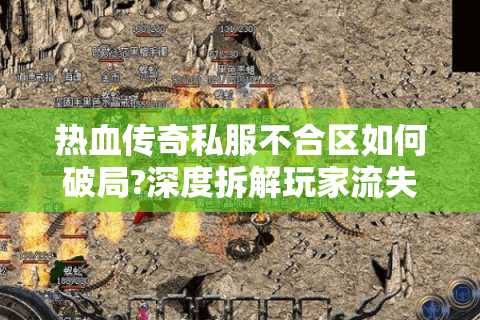 热血传奇私服不合区如何破局?深度拆解玩家流失真相
