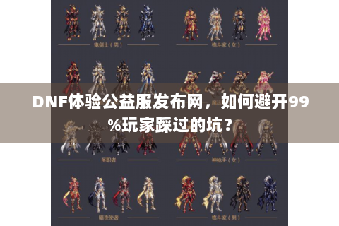 DNF体验公益服发布网，如何避开99%玩家踩过的坑？