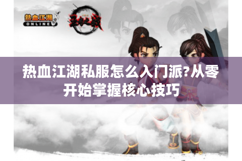 热血江湖私服怎么入门派?从零开始掌握核心技巧