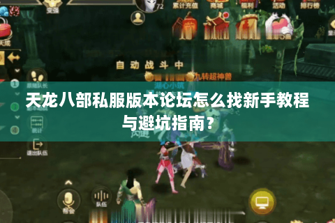 天龙八部私服版本论坛怎么找新手教程与避坑指南？