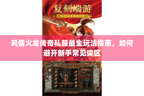 风情火龙传奇私服最全玩法指南，如何避开新手常见误区
