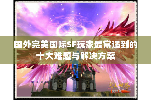 国外完美国际SF玩家最常遇到的十大难题与解决方案