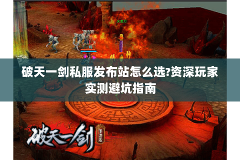 破天一剑私服发布站怎么选?资深玩家实测避坑指南