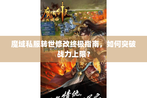 魔域私服转世修改终极指南，如何突破战力上限？