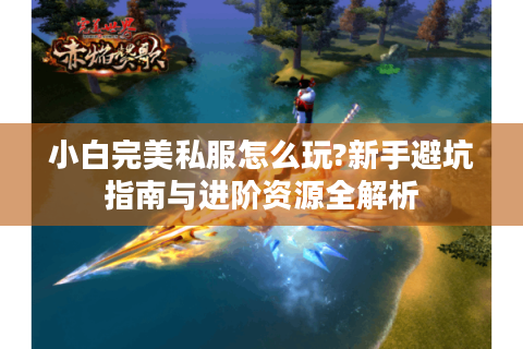小白完美私服怎么玩?新手避坑指南与进阶资源全解析