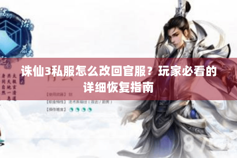 诛仙3私服怎么改回官服？玩家必看的详细恢复指南