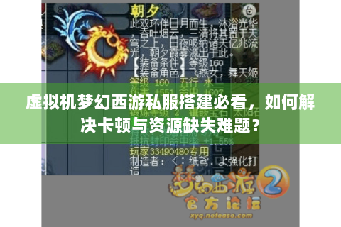 虚拟机梦幻西游私服搭建必看，如何解决卡顿与资源缺失难题？