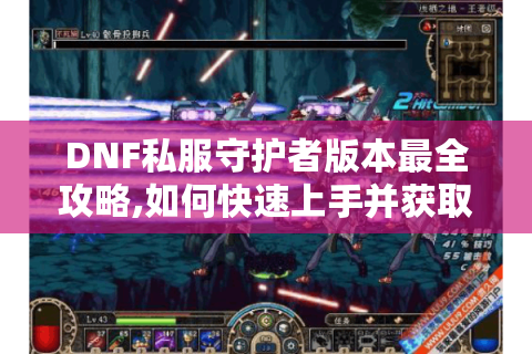 DNF私服守护者版本最全攻略,如何快速上手并获取顶级装备