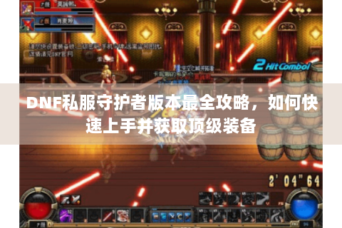 DNF私服守护者版本最全攻略，如何快速上手并获取顶级装备