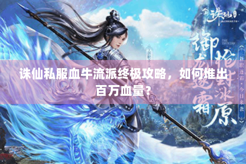 诛仙私服血牛流派终极攻略，如何堆出百万血量？