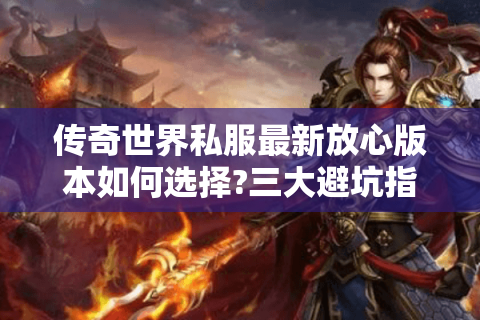 传奇世界私服最新放心版本如何选择?三大避坑指南