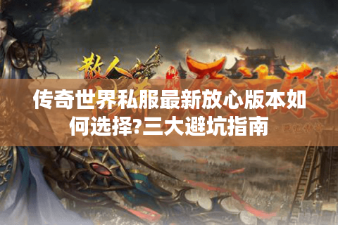传奇世界私服最新放心版本如何选择?三大避坑指南