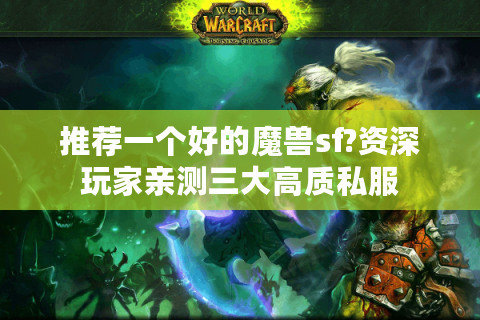 推荐一个好的魔兽sf?资深玩家亲测三大高质私服