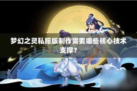 梦幻之灵私服版制作需要哪些核心技术支撑？