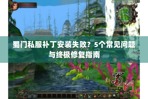 蜀门私服补丁安装失败？5个常见问题与终极修复指南
