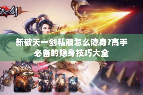 新破天一剑私服怎么隐身?高手必备的隐身技巧大全