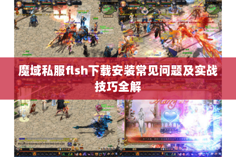 魔域私服flsh下载安装常见问题及实战技巧全解