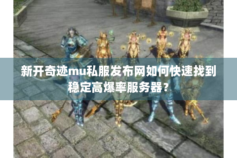 新开奇迹mu私服发布网如何快速找到稳定高爆率服务器？