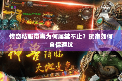 传奇私服带毒为何屡禁不止？玩家如何自保避坑