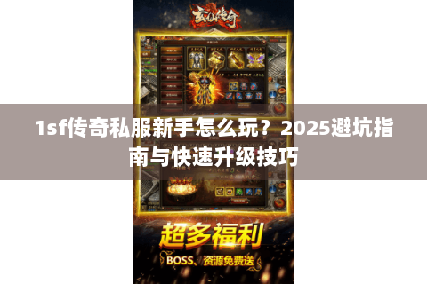 1sf传奇私服新手怎么玩？2025避坑指南与快速升级技巧