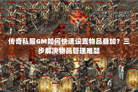 传奇私服GM如何快速设置物品叠加？三步解决物品管理难题