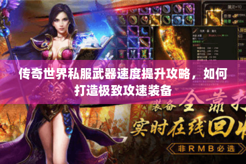 传奇世界私服武器速度提升攻略，如何打造极致攻速装备