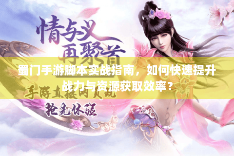 蜀门手游脚本实战指南，如何快速提升战力与资源获取效率？