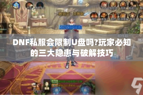 DNF私服会限制U盘吗?玩家必知的三大隐患与破解技巧