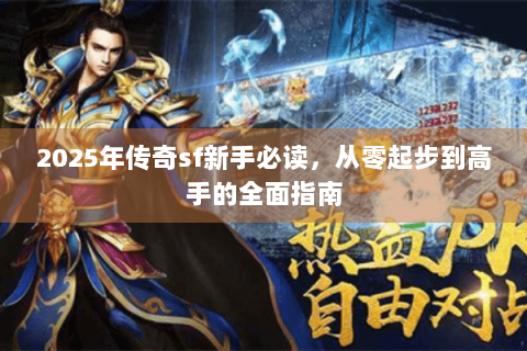 2025年传奇sf新手必读，从零起步到高手的全面指南