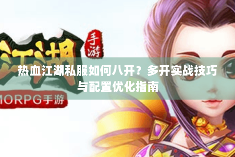 热血江湖私服如何八开？多开实战技巧与配置优化指南