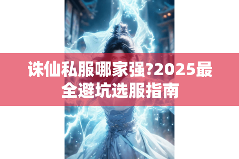 诛仙私服哪家强?2025最全避坑选服指南