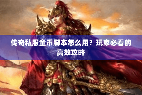 传奇私服金币脚本怎么用？玩家必看的高效攻略
