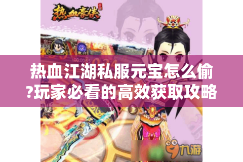 热血江湖私服元宝怎么偷?玩家必看的高效获取攻略