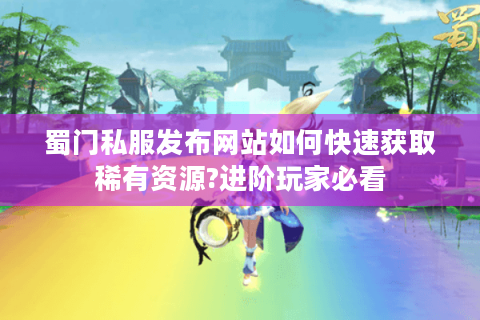 蜀门私服发布网站如何快速获取稀有资源?进阶玩家必看